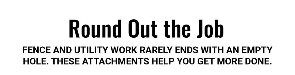 Round Out the Job - Fence and utility work rarely ends with an empty hole. These attachments help you get more done.